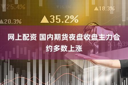 网上配资 国内期货夜盘收盘主力合约多数上涨