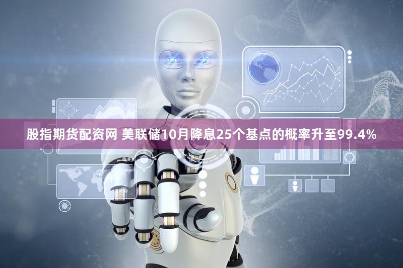 股指期货配资网 美联储10月降息25个基点的概率升至99.4%