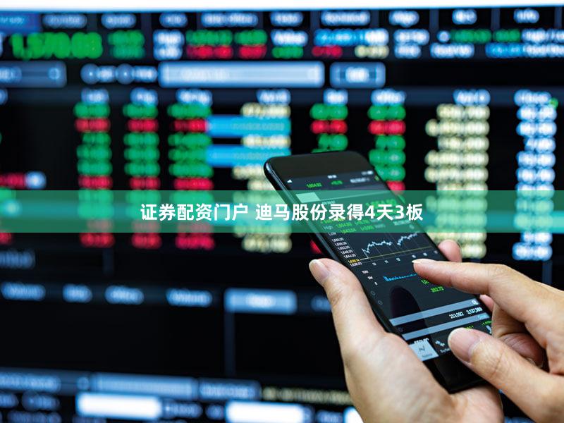 证券配资门户 迪马股份录得4天3板
