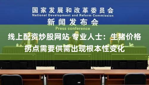 线上配资炒股网站 专业人士:生猪价格拐点需要供需出现根本性变化