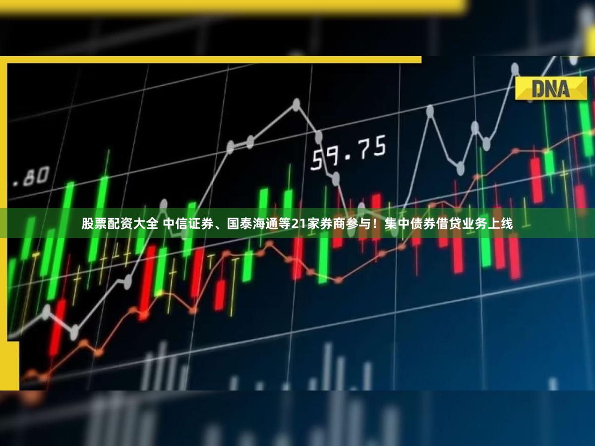 股票配资大全 中信证券、国泰海通等21家券商参与!集中债券借贷业务上线