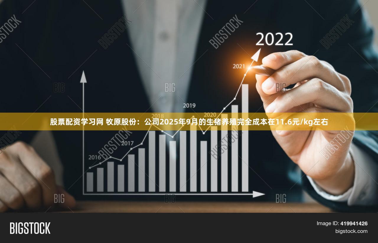 股票配资学习网 牧原股份：公司2025年9月的生猪养殖完全成本在11.6元/kg左右
