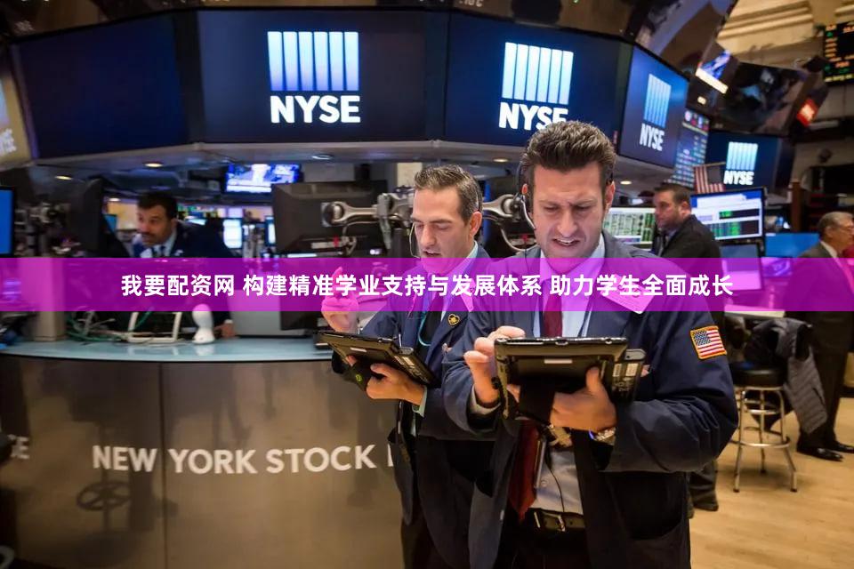 我要配资网 构建精准学业支持与发展体系 助力学生全面成长