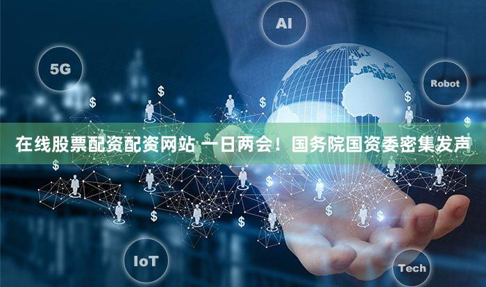 在线股票配资配资网站 一日两会！国务院国资委密集发声