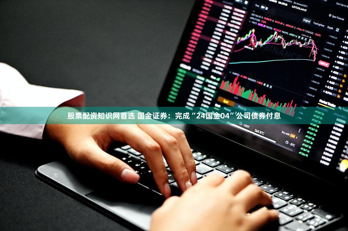 股票配资知识网首选 国金证券：完成“24国金04”公司债券付息