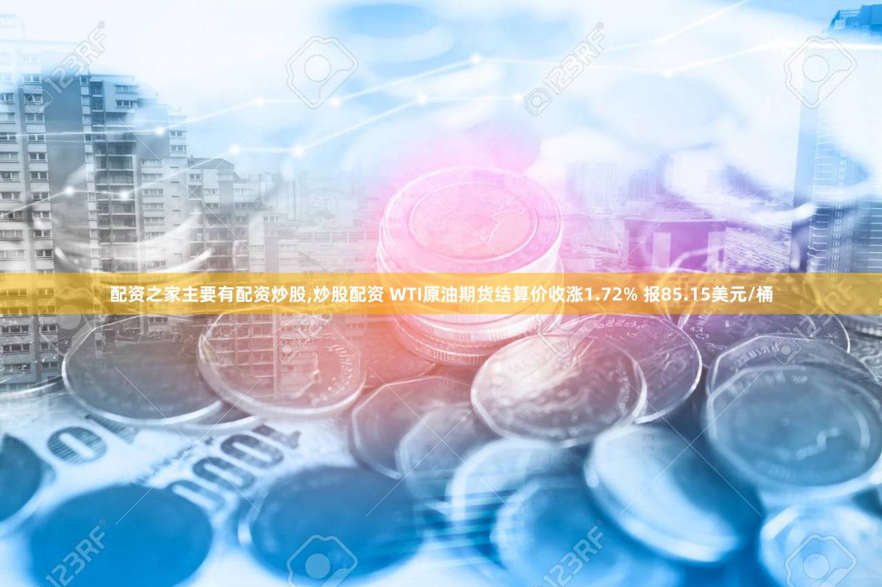 配资之家主要有配资炒股,炒股配资 WTI原油期货结算价收涨1.72% 报85.15美元/桶