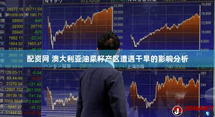 配资网 澳大利亚油菜籽产区遭遇干旱的影响分析