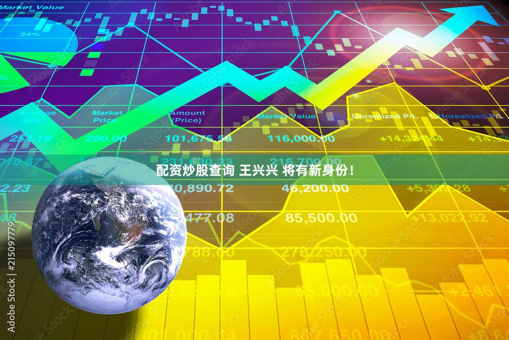 配资炒股查询 王兴兴 将有新身份！