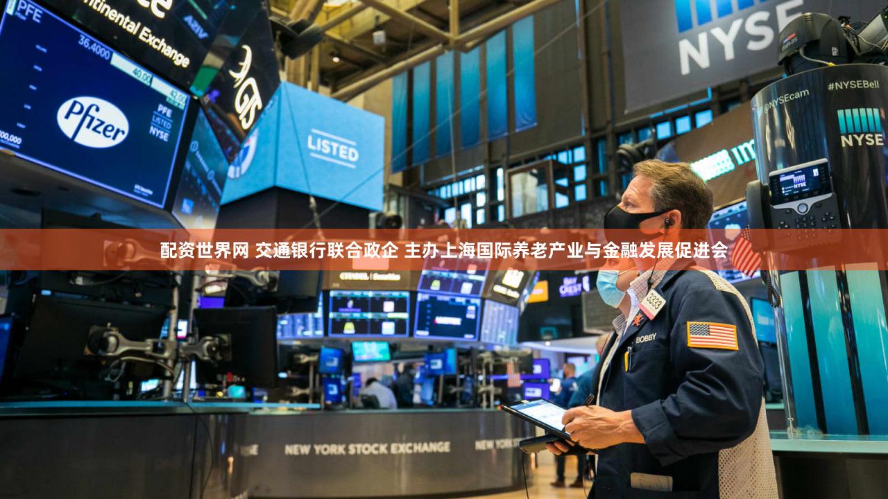 配资世界网 交通银行联合政企 主办上海国际养老产业与金融发展促进会