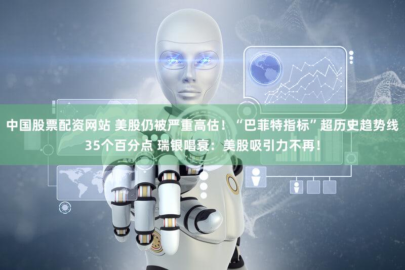 中国股票配资网站 美股仍被严重高估！“巴菲特指标”超历史趋势线35个百分点 瑞银唱衰：美股吸引力不再！