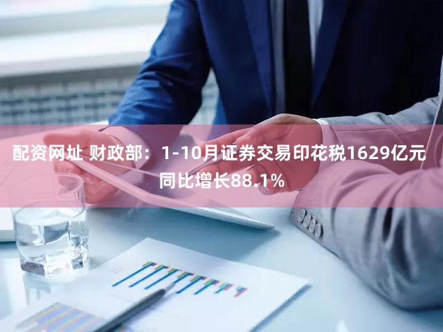 配资网址 财政部:1-10月证券交易印花税1629亿元 同比增长88.1%