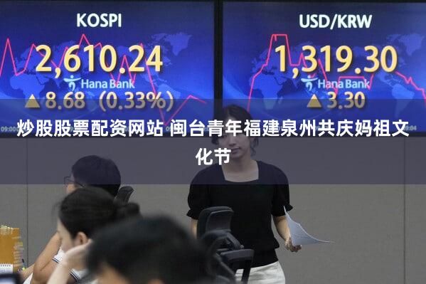 炒股股票配资网站 闽台青年福建泉州共庆妈祖文化节