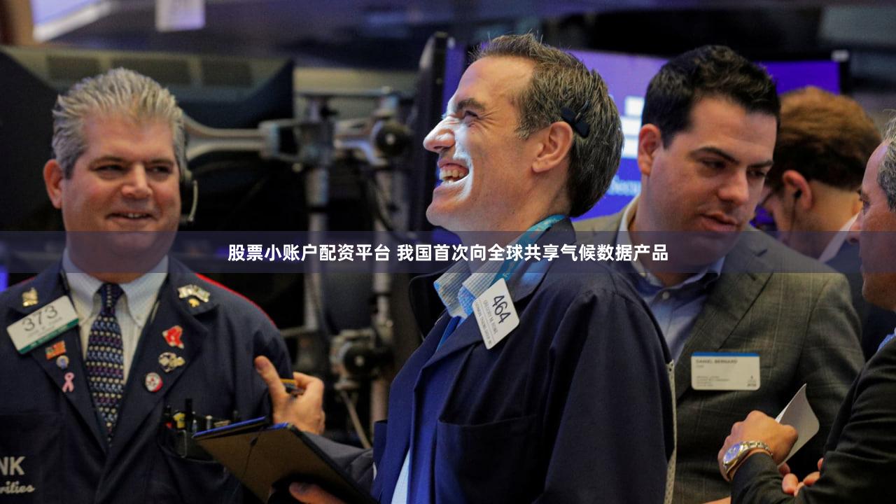 股票小账户配资平台 我国首次向全球共享气候数据产品