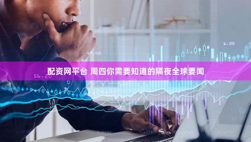 配资网平台 周四你需要知道的隔夜全球要闻