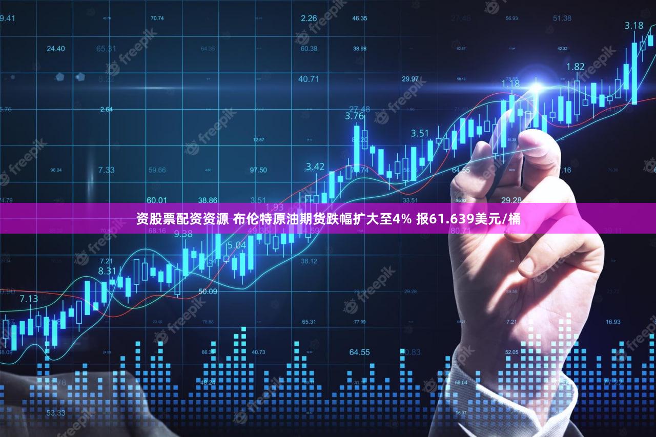 资股票配资资源 布伦特原油期货跌幅扩大至4% 报61.639美元/桶