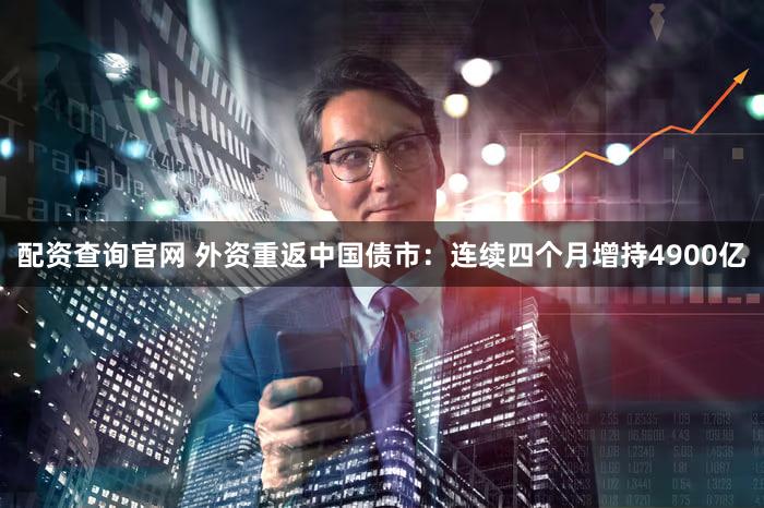 配资查询官网 外资重返中国债市：连续四个月增持4900亿