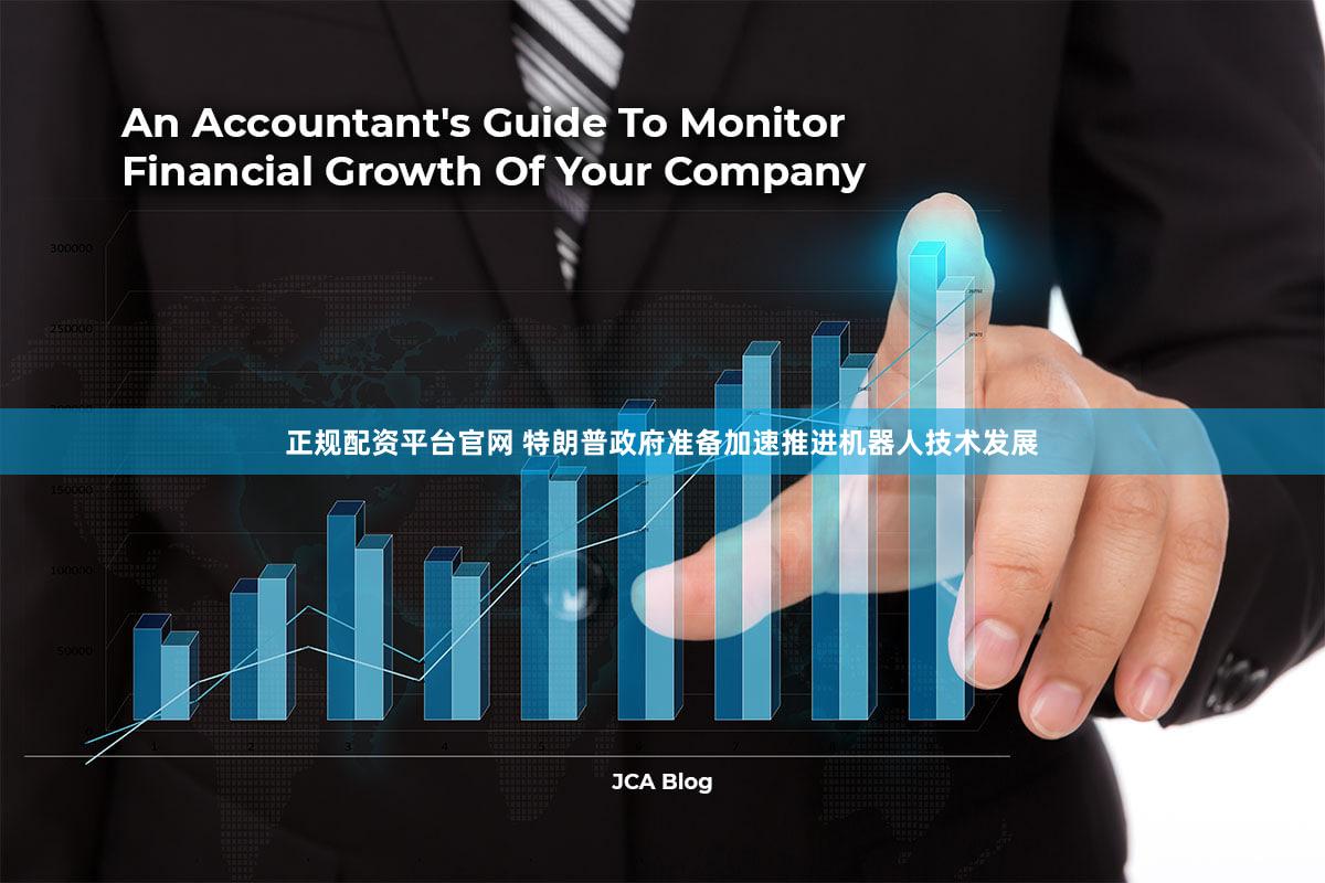 正规配资平台官网 特朗普政府准备加速推进机器人技术发展