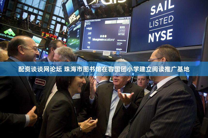 配资谈谈网论坛 珠海市图书馆在容国团小学建立阅读推广基地