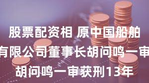 股票配资相 原中国船舶重工集团有限公司董事长胡问鸣一审获刑13年