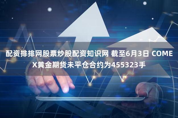 配资排排网股票炒股配资知识网 截至6月3日 COMEX黄金期货未平仓合约为455323手