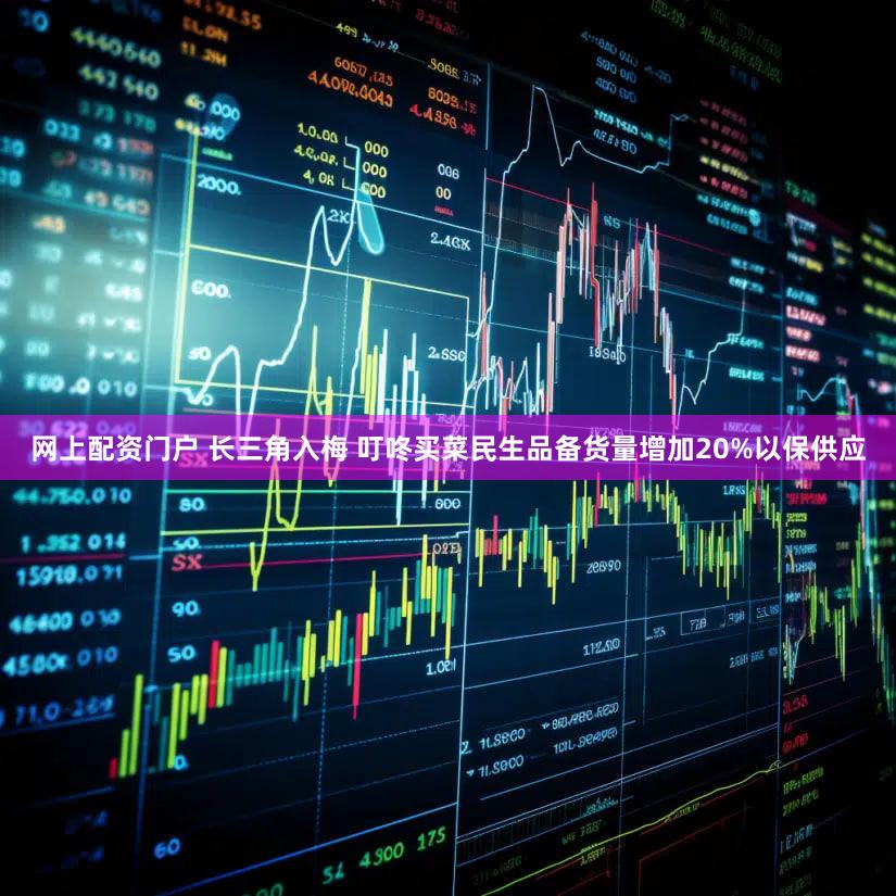 网上配资门户 长三角入梅 叮咚买菜民生品备货量增加20%以保供应