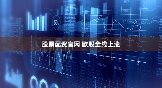 股票配资官网 欧股全线上涨