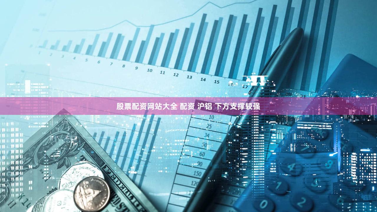 股票配资网站大全 配资 沪铝 下方支撑较强