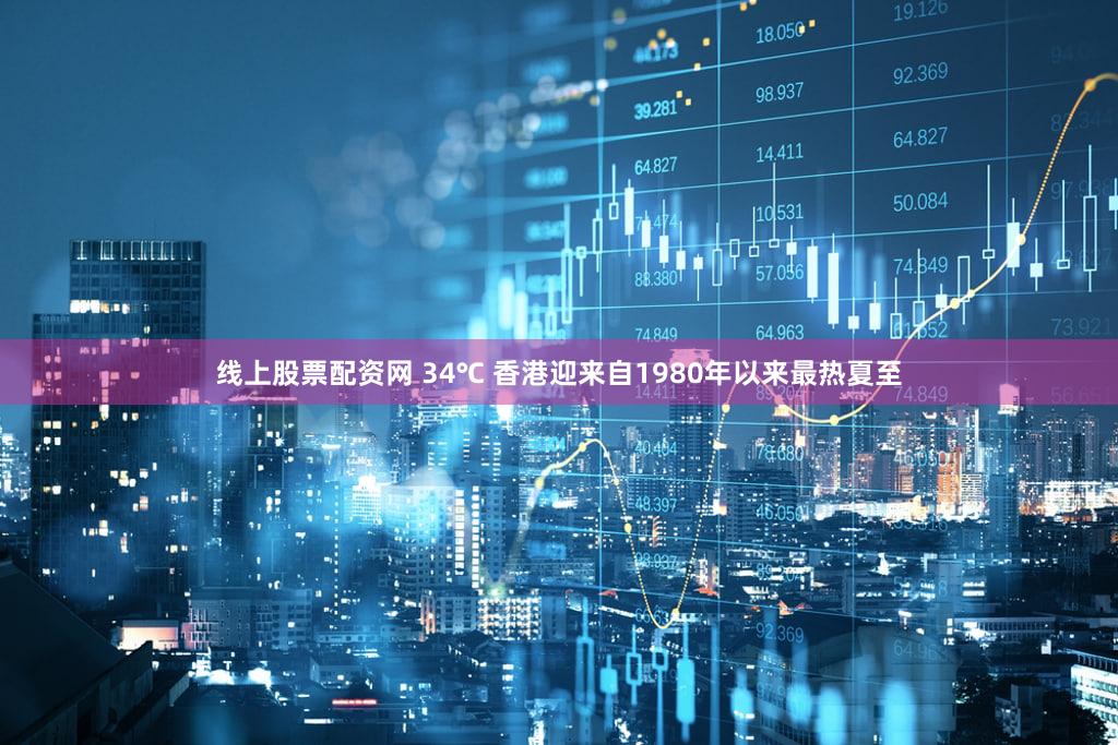 线上股票配资网 34℃ 香港迎来自1980年以来最热夏至