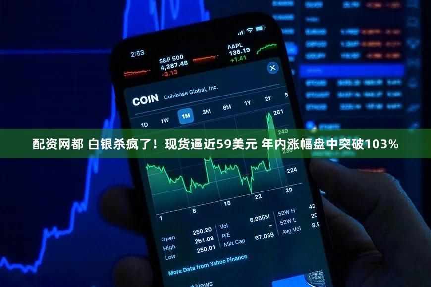 配资网都 白银杀疯了！现货逼近59美元 年内涨幅盘中突破103%