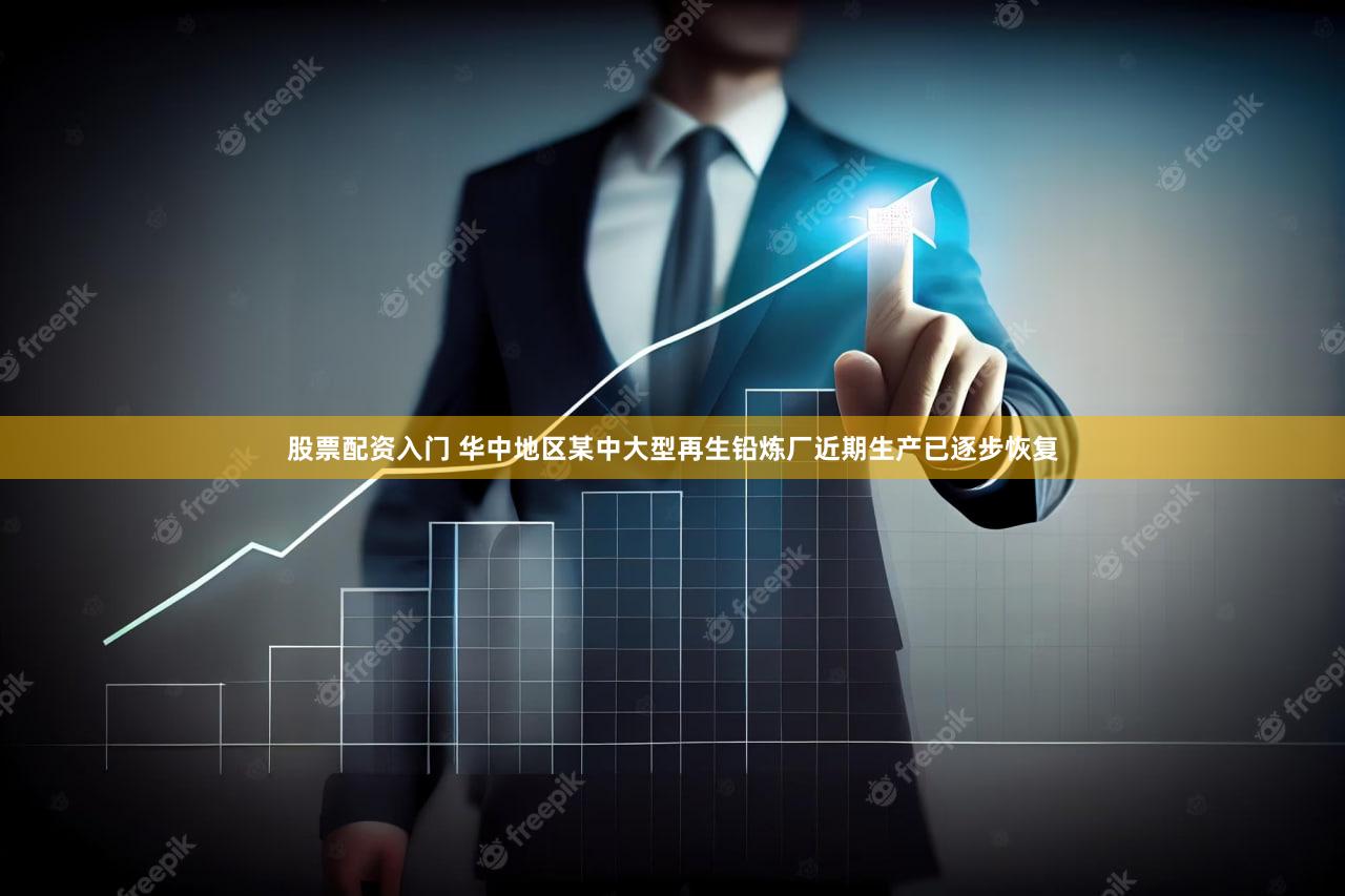 股票配资入门 华中地区某中大型再生铅炼厂近期生产已逐步恢复