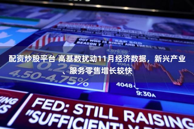 配资炒股平台 高基数扰动11月经济数据,新兴产业、服务零售增长较快