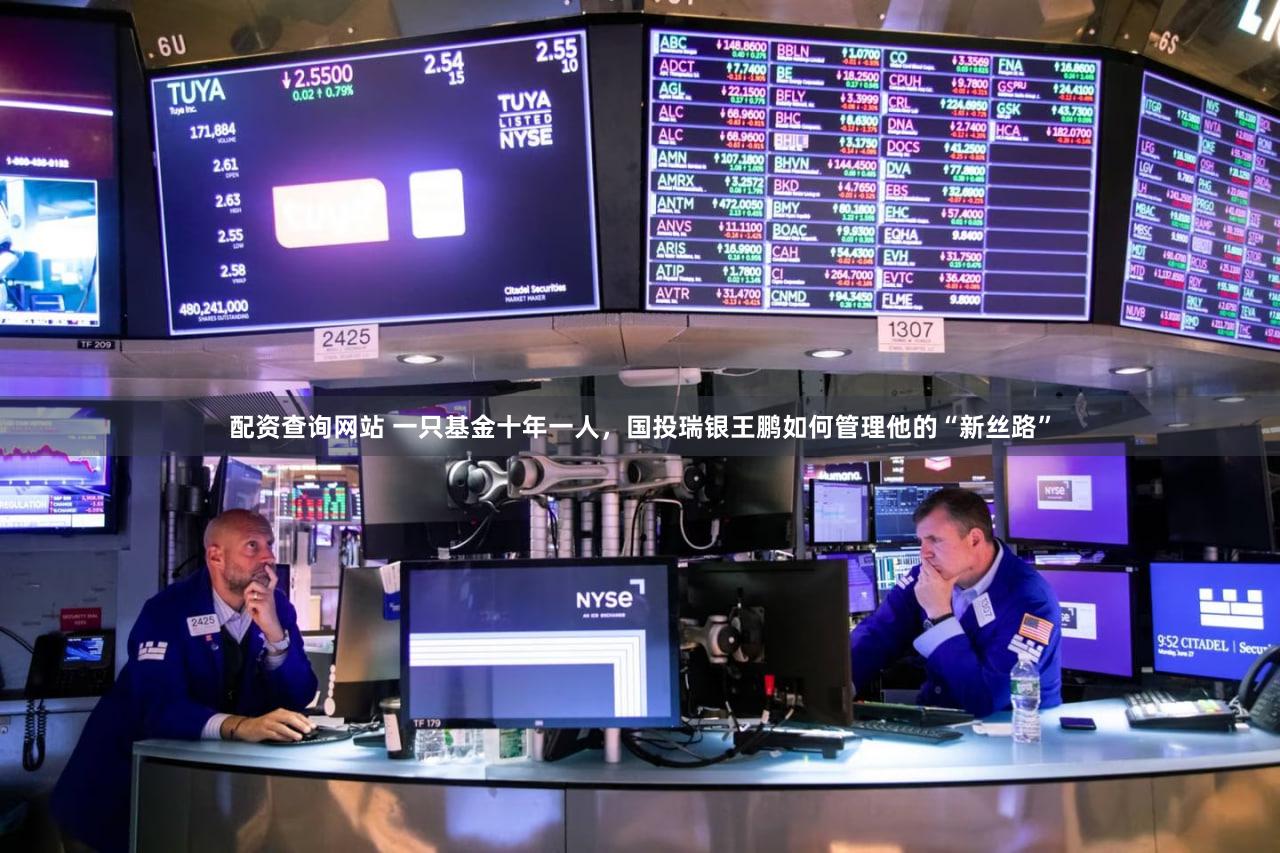 配资查询网站 一只基金十年一人，国投瑞银王鹏如何管理他的“新丝路”