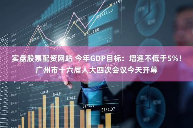 实盘股票配资网站 今年GDP目标:增速不低于5%!广州市十六届人大四次会议今天开幕