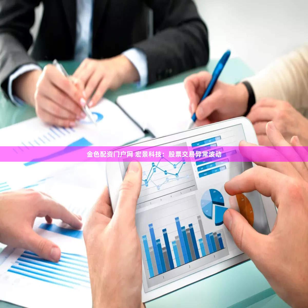 金色配资门户网 宏景科技：股票交易异常波动
