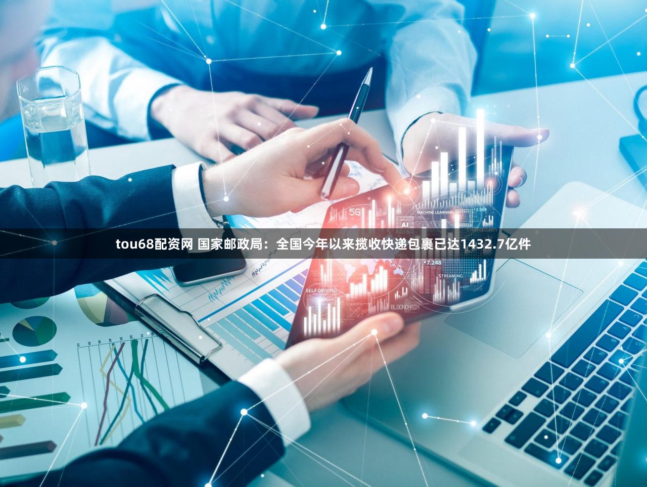 tou68配资网 国家邮政局：全国今年以来揽收快递包裹已达1432.7亿件