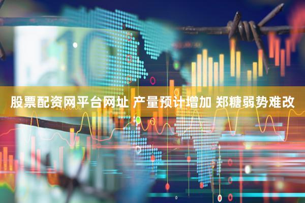 股票配资网平台网址 产量预计增加 郑糖弱势难改
