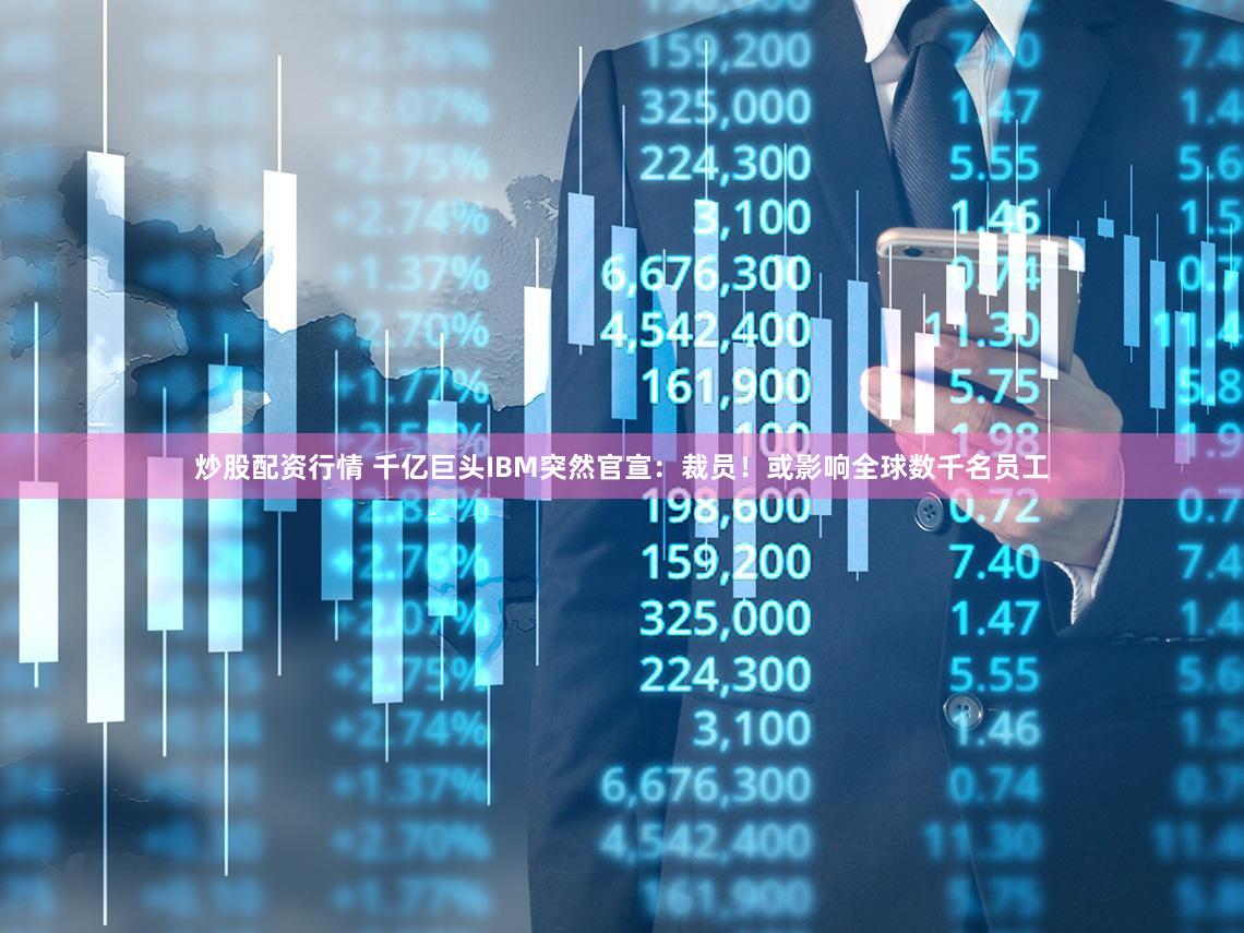 炒股配资行情 千亿巨头IBM突然官宣：裁员！或影响全球数千名员工