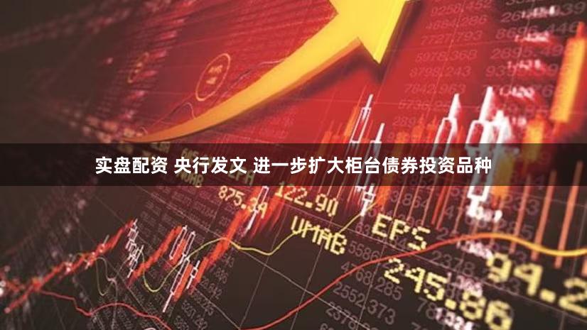 实盘配资 央行发文 进一步扩大柜台债券投资品种