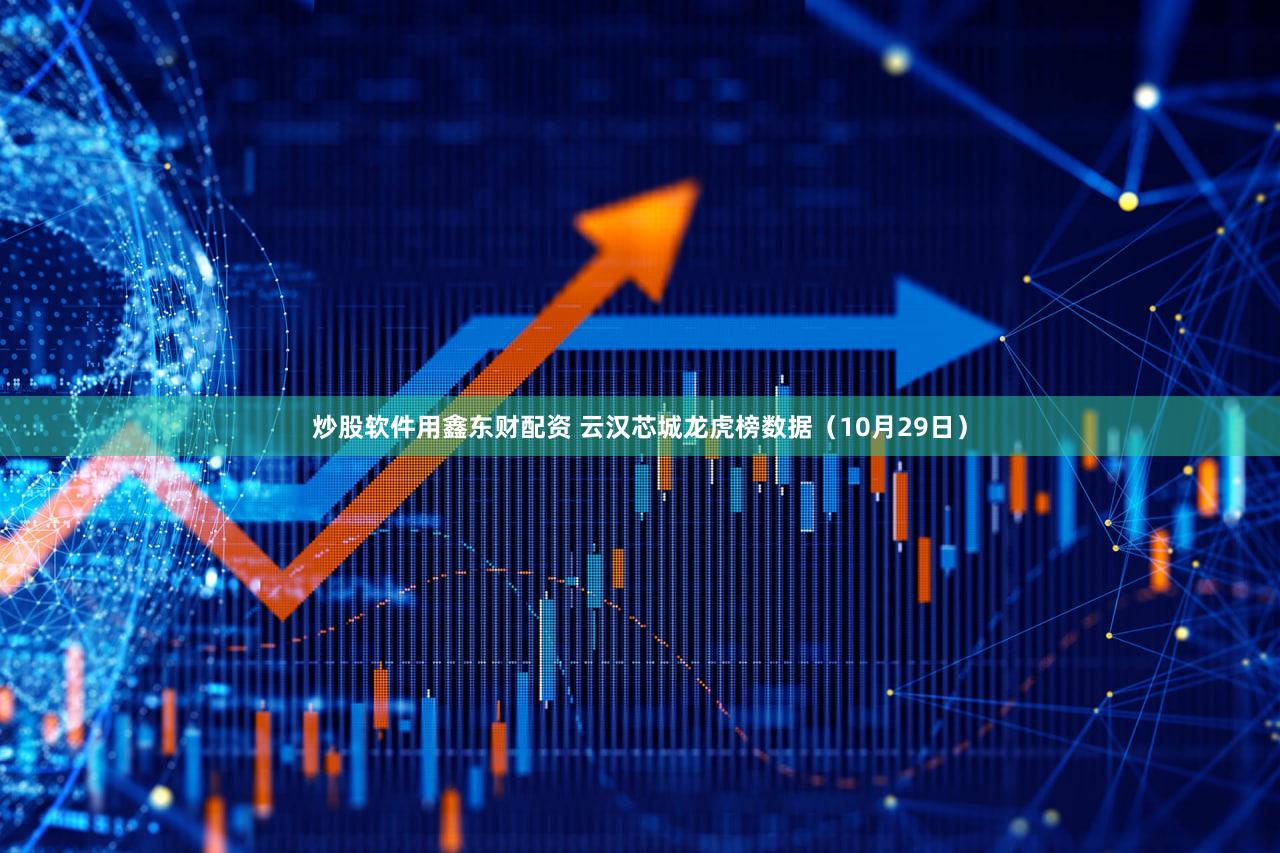 炒股软件用鑫东财配资 云汉芯城龙虎榜数据（10月29日）