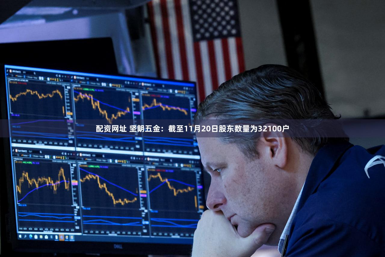 配资网址 坚朗五金：截至11月20日股东数量为32100户