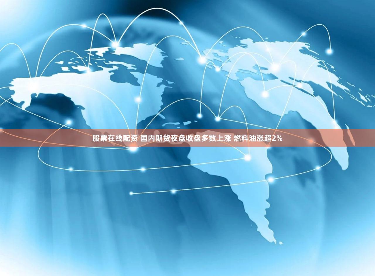 股票在线配资 国内期货夜盘收盘多数上涨 燃料油涨超2%