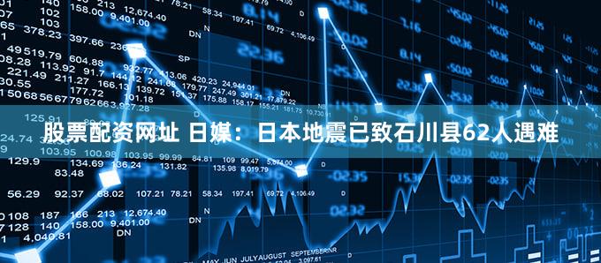 股票配资网址 日媒：日本地震已致石川县62人遇难