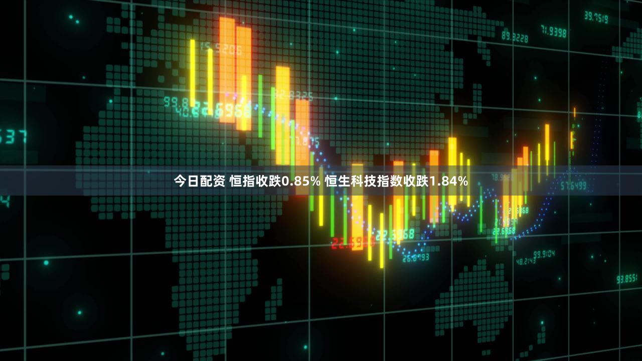 今日配资 恒指收跌0.85% 恒生科技指数收跌1.84%