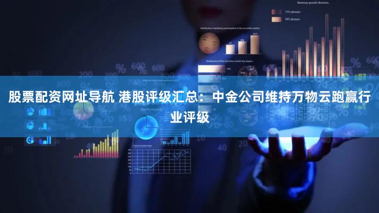 股票配资网址导航 港股评级汇总：中金公司维持万物云跑赢行业评级