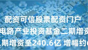 配资可信股票配资门户 上海集成电路产业投资基金二期增资至240.6亿 增幅约66%