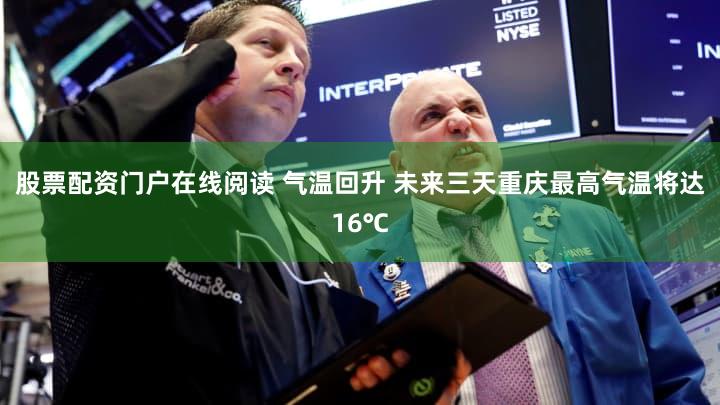 股票配资门户在线阅读 气温回升 未来三天重庆最高气温将达16℃