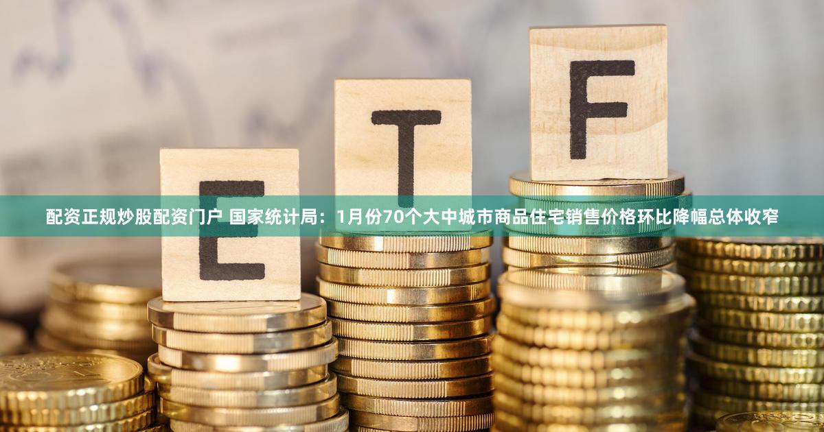 配资正规炒股配资门户 国家统计局：1月份70个大中城市商品住宅销售价格环比降幅总体收窄