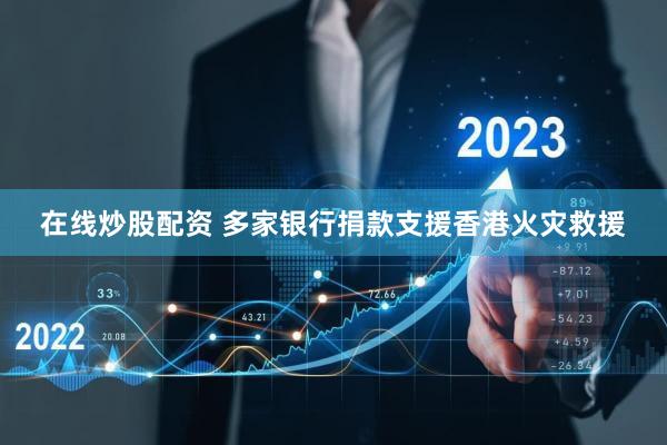 在线炒股配资 多家银行捐款支援香港火灾救援