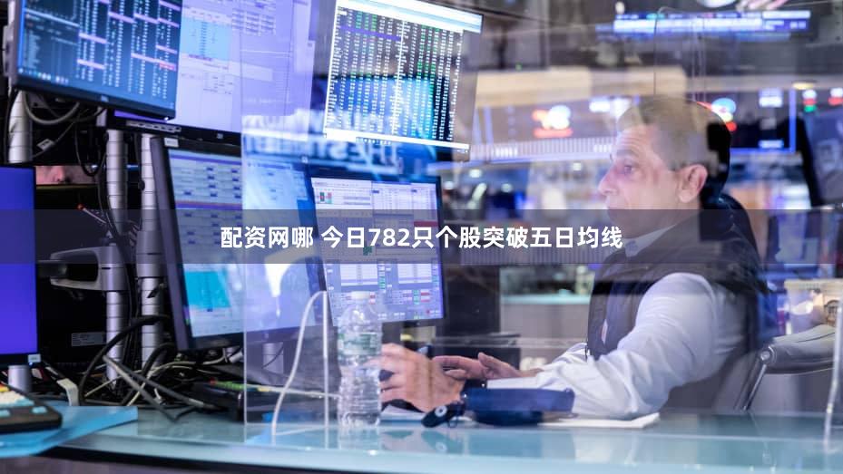 配资网哪 今日782只个股突破五日均线