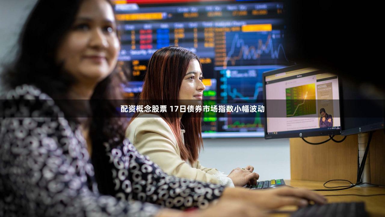 配资概念股票 17日债券市场指数小幅波动